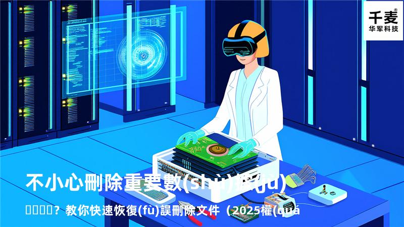 不小心刪除重要數(shù)據(jù)？教你快速恢復(fù)誤刪除文件（2025權(quán)威指南